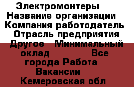 Электромонтеры 4 › Название организации ­ Компания-работодатель › Отрасль предприятия ­ Другое › Минимальный оклад ­ 40 000 - Все города Работа » Вакансии   . Кемеровская обл.,Белово г.